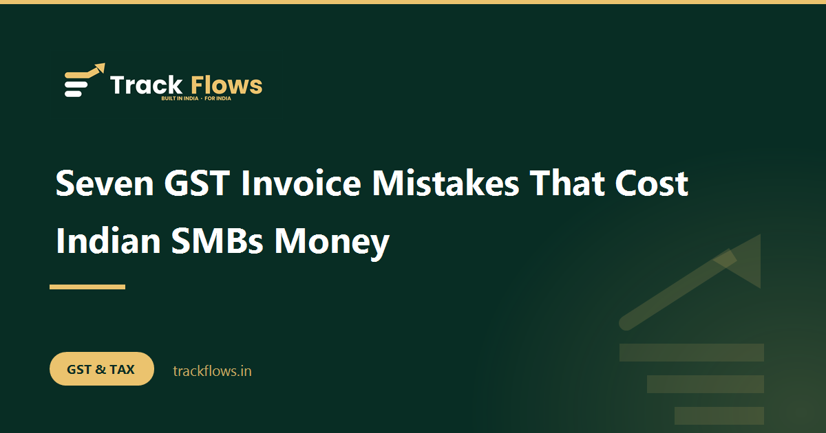 Seven GST Invoice Mistakes That Cost Indian SMBs Money