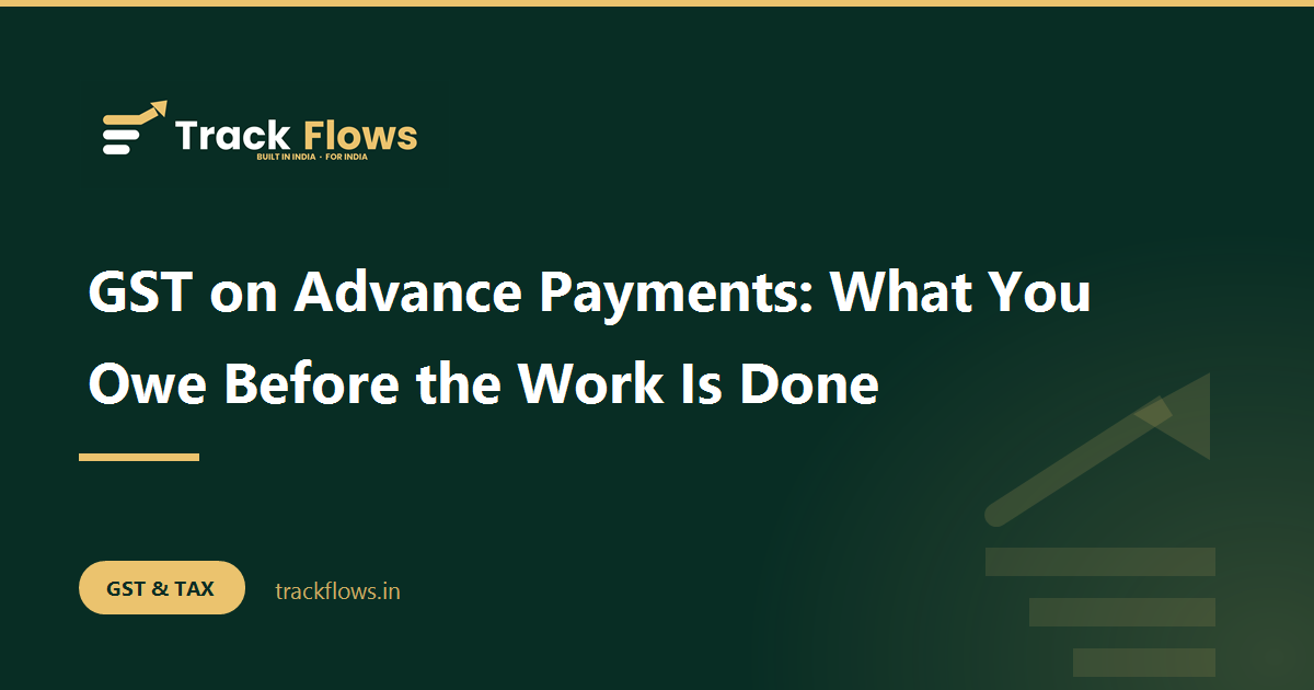 GST on Advance Payments: What You Owe Before the Work Is Done